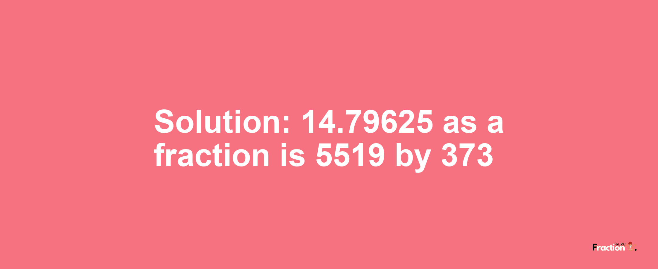 Solution:14.79625 as a fraction is 5519/373